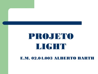 PROJETO 
LIGHT 
E.M. 02.04.003 ALBERTO BARTH 
 