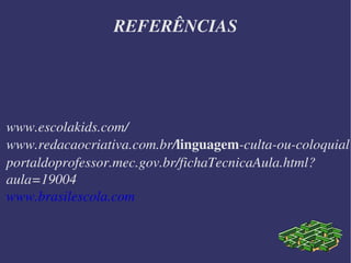 REFERÊNCIAS www.escolakids.com/ www.redacaocriativa.com.br/ linguagem -culta-ou-coloquial portaldoprofessor.mec.gov.br/fichaTecnicaAula.html?aula=19004 www.brasilescola.com 