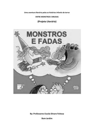 Uma aventura literária pelas as histórias infantis de terror 
ENTRE MONSTROS E BRUXAS 
(Projeto Literário) 
By: Professores Escola Dinare Feitosa 
Bom Jardim  