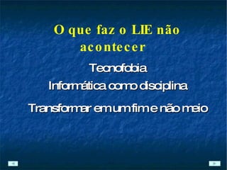 O que faz o LIE não acontecer Informática como disciplina Transformar em um fim e não meio Tecnofobia 