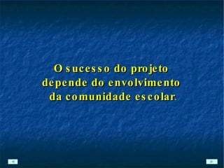 O sucesso do projeto  depende do envolvimento  da comunidade escolar . 