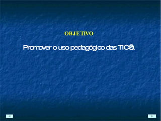 OBJETIVO Promover o uso pedagógico das TIC’s. 