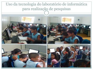 Uso da tecnologia do laboratório de informática
         para realização de pesquisas
 