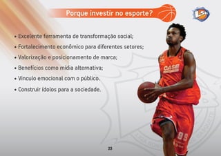 • Excelente ferramenta de transformação social;
• Fortalecimento econômico para diferentes setores;
• Valorização e posicionamento de marca;
• Benefícios como mídia alternativa;
•
•
Vinculo emocional com o público.
Construir ídolos para a sociedade.
Porque investir no esporte?
23
 