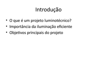 Introdução
• O que é um projeto luminotécnico?
• Importância da iluminação eficiente
• Objetivos principais do projeto
 