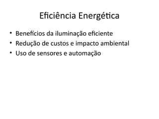 Eficiência Energética
• Benefícios da iluminação eficiente
• Redução de custos e impacto ambiental
• Uso de sensores e automação
 