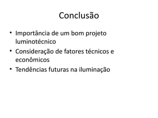 Conclusão
• Importância de um bom projeto
luminotécnico
• Consideração de fatores técnicos e
econômicos
• Tendências futuras na iluminação
 
