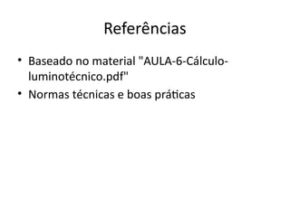 Referências
• Baseado no material "AULA-6-Cálculo-
luminotécnico.pdf"
• Normas técnicas e boas práticas
 