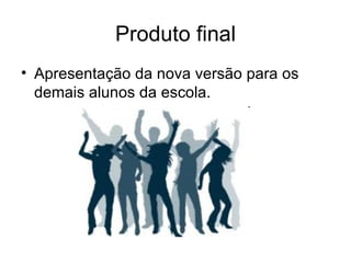 Produto final Apresentação da nova versão para os demais alunos da escola. 