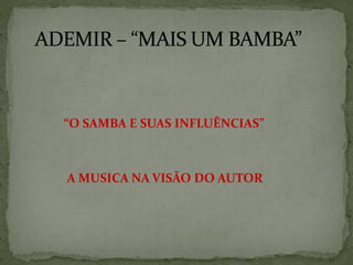 “O SAMBA E SUAS INFLUÊNCIAS”

A MUSICA NA VISÃO DO AUTOR

 