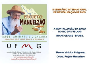 II SEMINÁRIO INTERNACIONAL DE REVITALIZAÇÃO DE RIOS A REVITALIZAÇÃO DA BACIA DO RIO DAS VELHAS MINAS GERAIS - BRASIL Marcus Vinicius Polignano Coord. Projeto Manuelzao 