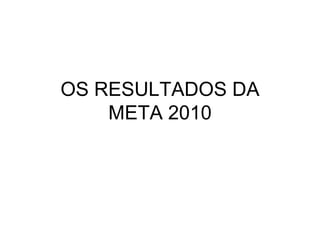 OS RESULTADOS DA
    META 2010
 