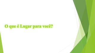 O que é Lugar para você?
 