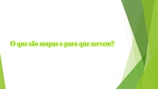 O que são mapas e para que servem?
 