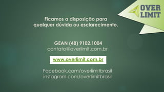 Ficamos a disposição para
qualquer dúvida ou esclarecimento.
GEAN (48) 9102.1004
contato@overlimit.com.br
www.overlimit.com.br
Facebook.com/overlimitbrasil
instagram.com/overlimitbrasil
 