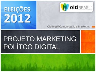 ELEIÇÕES
2012       Oiti Brasil Comunicação e Marketing



PROJETO MARKETING
POLÍTCO DIGITAL
 