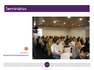 Disponível em
http://seminarios.marketingtecnologico.com
 