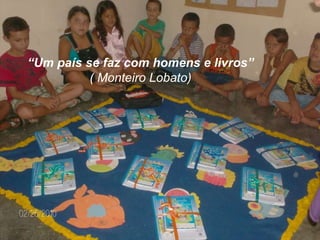 “ Um país se faz com homens e livros” ( Monteiro Lobato) 