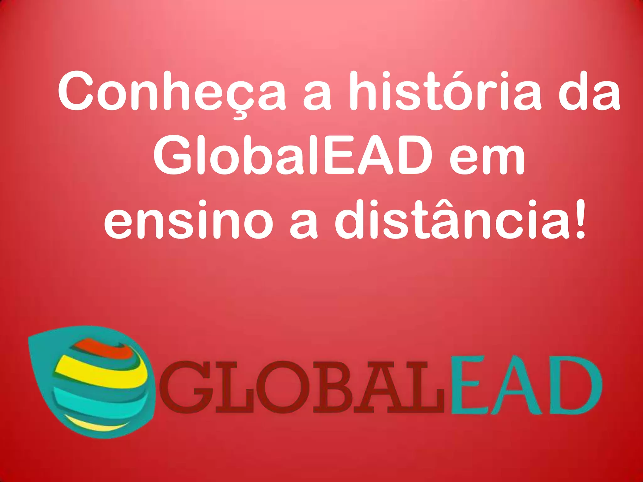 Conheça a história da
GlobalEAD em
ensino a distância!