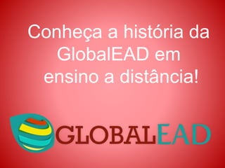 Conheça a história da
GlobalEAD em
ensino a distância!
 
