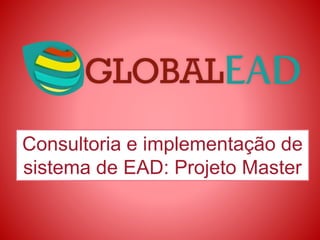 Consultoria e implementação de
sistema de EAD: Projeto Master
 