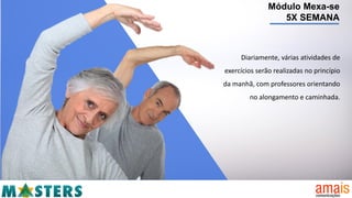 Módulo Mexa-se
5X SEMANA
Diariamente, várias atividades de
exercícios serão realizadas no princípio
da manhã, com professores orientando
no alongamento e caminhada.
 