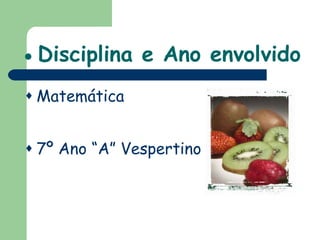    Disciplina e Ano envolvido Matemática 7º Ano “A” Vespertino 