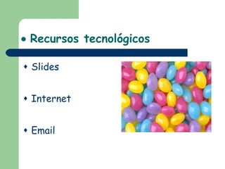    Recursos tecnológicos Slides Internet Email  