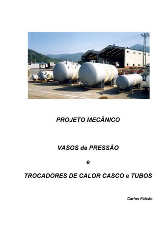 PROJETO MECÂNICO
VASOS de PRESSÃO
e
TROCADORES DE CALOR CASCO e TUBOS
Carlos Falcão
 