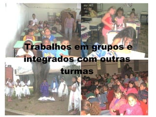 Trabalhos em grupos e integrados com outras turmas 