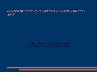 CENTRO DE EDUCAÇÃO ESPECIAL DE FÁTIMA DO SUL - APAE MARIA LINDINALVA  FIGUEIREDO MARY FERNANDA TOMAZ SOBRAL 