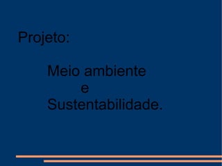 Projeto: Meio ambiente e Sustentabilidade.