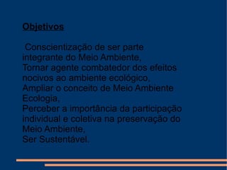 Objetivos Conscientização de ser parte integrante do Meio Ambiente,