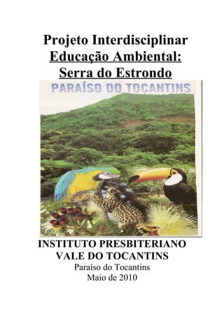 Projeto Interdisciplinar
 Educação Ambiental:
  Serra do Estrondo




INSTITUTO PRESBITERIANO
   VALE DO TOCANTINS
     Paraíso do Tocantins
        Maio de 2010
 