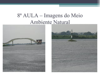 8ª AULA – Imagens do Meio
     Ambiente Natural
 