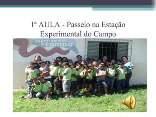 1ª AULA - Passeio na Estação
   Experimental do Campo
 