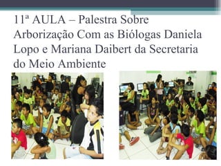 11ª AULA – Palestra Sobre
Arborização Com as Biólogas Daniela
Lopo e Mariana Daibert da Secretaria
do Meio Ambiente
 