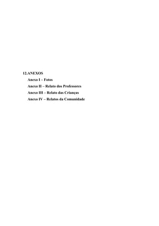 12.ANEXOS
  Anexo I – Fotos
  Anexo II – Relato dos Professores
  Anexo III – Relato das Crianças
  Anexo IV – Relatos da Comunidade
 