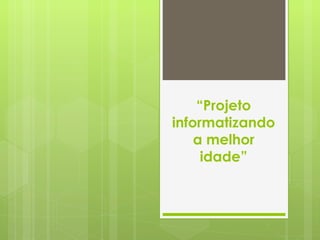 “ Projeto informatizando a melhor idade” 