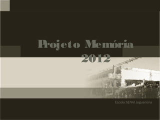 Escola SENAI Jaguariúna
Projeto Memória
2012
 