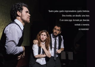 “Quatro patas, quatro improvisadores, quatro histórias.
Uma tromba, um desaﬁo, uma hora.
E um único jogo, formado por diversão,
vontade e memória.”
adaptado de um poema de LOS PAQUIDERMOS
 