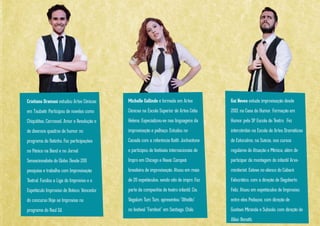 Cristiano Dramasi estudou Artes
Cênicas em Taubaté. Participou de
novelas como Chiquititas, Carrossel,
Amor e Revolução e de diversos quadros
de humor no programa do Ratinho. Fez
participações no Pânico na Band e no
Jornal Sensacionalista do Globo. Desde
2011 pesquisa e trabalha com
Improvisação Teatral. Fundou a Liga do
Improviso e o Espetáculo Improviso de
Boteco. Vencedor do concurso Hoje se
Improvisa no programa do Raul Gil.
Michelle Gallindo é formada em Artes
Cênicas na Escola Superior de Artes Célia
Helena. Especializou-se nas linguagens da
improvisação e palhaço. Estudou no
Canadá com a referência Keith Jonhsntone
e participou de festivais internacionais de
Impro em Chicago e Havaí. Campeã
brasileira de improvisação. Atuou em mais
de 20 espetáculos, sendo oito de impro. Faz
parte da companhia de teatro infantil, Cia.
Vagalum Tum Tum, apresentou "Othelito"
no festival "Famfest" em Santiago, Chile.
Gui Neves estuda improvisação desde
2013, na Casa do Humor. Formação em
Humor pela SP Escola de Teatro. Fez
intercâmbio na Escola de Artes
Dramáticas de Estocolmo, na Suécia,
nos cursos regulares de Atuação e
Mímica, além de participar da monta-
gem do infantil Arvsminiteriet. Esteve
no elenco do Cabaré Falocrático, com a
direção de Dagoberto Feliz. Atuou em
espetáculos de Improviso, entre eles
Pedaços, com direção de Gustavo
Miranda e Subsolo, com direção de
Allan Benatti.
 