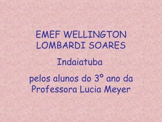 EMEF WELLINGTON LOMBARDI SOARES Indaiatuba  pelos alunos do 3º ano da Professora Lucia Meyer 