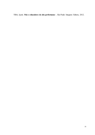 19
TIBA, Içami. Pais e educadores de alta performance . São Paulo: Integrare Editora, 2012.
 