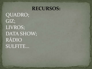 RECURSOS:
QUADRO;
GIZ;
LIVROS;
DATA SHOW;
RÁDIO
SULFITE...
 