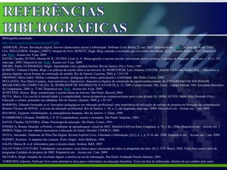 Bibliografia consultada :
http://www.usp.br/nce/wcp/arq/textos/27.pdf
ANDRADE, Álvaro. Revolução digital: Internet democratiza acesso à informação. Software Livre Brasil, 22 out. 2007. Disponível em: Web . Acesso em: 9 jun. 2009.
CIA. DOS LIVROS. Sinopse. [2009?]. Sinopse do livro: HEWITT, Hugh. Blog: entenda a revolução que vai mudar seu mundo. [S.l.]: Thomas Nelson, 2007. Disponível
em: Web . Acesso em: 9 jun. 2009.
DAVIS, Claudia; NUNES, Marina M. R.; NUNES, Cesar A. A. Metacognição e sucesso escolar: articulando teoria e prática. Cadernos de Pesquisa. São Paulo, v. 35, n. 125,
maio/ago. 2005. Disponível em: Web . Acesso em: 9 jun. 2009.
FREIRE, Paulo; GUIMARÃES, Sérgio. Aprendendo com a própria história. Rio de Janeiro: Paz e Terra, 1987.
KOMESU, Fabiana Cristina. Blogs e as práticas de escrita sobre si na Internet. In: MARCUSCHI, Luiz Antonio; XAVIER, Antonio Carlos dos Santos (Org.). Hipertexto e
gêneros digitais: novas formas de construção do sentido. Rio de Janeiro: Lucerna, 2004, p. 110-119.
OROFINO, Maria Isabel. Mídias e mediação escolar: pedagogia dos meios, participação e visibilidade. São Paulo: Cortez, 2005.
PELLANDA, Nize Maria Campos. Auto-narrativas e hipertextos: dispositivos digitais de construção de sujeito/conhecimento. In: CONGRESSO DA SOCIEDADE
BRASILEIRA DE COMPUTAÇÃO, 26; WORKSHOP DE INFORMÁTICA NA ESCOLA, 12, 2006, Campo Grande, MS, Anais... Campo Grande, MS: Sociedade Brasileira
de Computação, 2006. p. 77-84. Disponível em: Web . Acesso em: 8 jun. 2009.
SCHITTINE, Denise. Blog: comunicação e escrita íntima na Internet. São Paulo: Record, 2004.
SILVA, Marco. Um convite à interatividade e à complexidade: novas perspectivas comunicacionais para a sala de aula. In: GONÇALVES, Maria Alice Rezende (Org.).
Educação e cultura: pensando em cidadania. Rio de Janeiro: Quartet, 1999, p. 135-167.
BARBOSA, Eduardo Fernandes et al. Inovações pedagógicas em educação profissional: uma experiência de utilização do método de projetos na formação de competências.
Boletim Técnico do SENAC: a revista da educação profissional. Rio de Janeiro, v. 30, n. 2, não paginado, maio/ago. 2004. Disponível em: . Acesso em: 2 jun. 2009.
BAUMAN, Zygmunt. Globalização: as conseqüências humanas. Rio de Janeiro: J. Zahar, 1999.
D'AMBROSIO, Ubiratan; BARROS, J. P. D. Computadores, escola e sociedade. São Paulo: Scipione, 1988.
DAVIS, Claudia; OLIVEIRA, Zilma. Psicologia da educação. São Paulo: Cortez, 1991.
FONSECA, Renata Almeida. e-ProInfo: o ambiente de aprendizagem virtual do MEC. Boletim EAD (on-line), Campinas, n. 79, 1 fev. 2006. Disponível em: . Acesso em: 2
MORIN, Edgar. Os sete saberes necessários à educação do futuro. Brasília: UNESCO, 2000.
OLIVA, Alexandre. Síndrome de Peter Pan Digital. Revista Espírito Livre, Liberdade e Informação, [S.l.], n. 1, p. 9-10, abr. 2009. Disponível em: . Acesso em: 3 jun. 2009.
PAPERT, Seymour. A máquina das crianças. Porto Alegre: Artes Médicas, 1994.
SALES, Marcia B. et al. Informática para a terceira idade. Goiânia: R&F, 2007.
SALTO PARA O FUTURO. Trabalhando com projetos: texto básico para a discussão de todos os programas da série. [S.l.]: TVE Brasil, 2002. Texto base para a série de
programas Cardápio de projetos, de 2002. Disponível em: . Acesso em: 3 jun. 2009.
SILVEIRA, Sérgio Amadeu da. Exclusão digital: a miséria na era da informação. São Paulo: Fundação Perseu Abramo, 2001.
TORRESINI, Ederson. Software livre como alternativa ética para a informática na educação brasileira. Texto em fase de elaboração, direitos de uso cedidos pelo autor
 