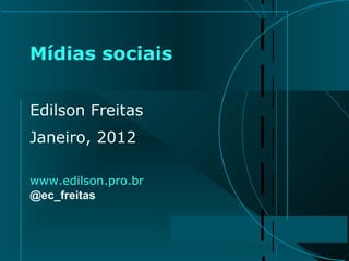 Mídias sociais Edilson Freitas Janeiro, 2012 www.edilson.pro.br @ec_freitas 