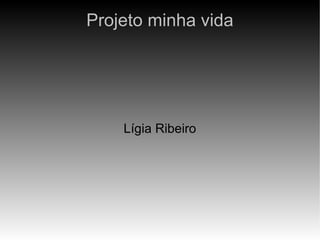 Projeto minha vida




    Lígia Ribeiro
 