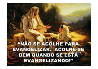 “NÃO SE ACOLHE PARA
EVANGELIZAR. ACOLHE-SE
  BEM QUANDO SE ESTÁ
    EVANGELIZANDO!”
 