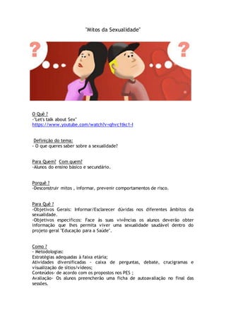 "Mitos da Sexualidade"
O Quê ?
-"Let's talk about Sex"
https://www.youtube.com/watch?v=qhvc1tkc1-I
Definição do tema:
- O ...